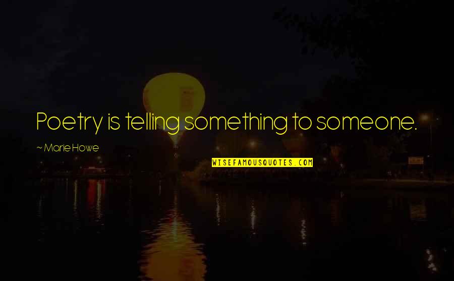 Someone Not Telling You Something Quotes By Marie Howe: Poetry is telling something to someone.