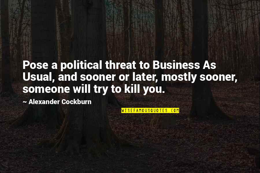 Someone Not There For You Quotes By Alexander Cockburn: Pose a political threat to Business As Usual,