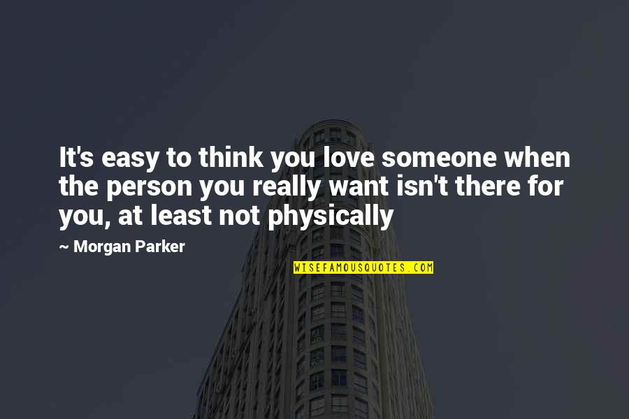 Someone Not There For You Quotes By Morgan Parker: It's easy to think you love someone when