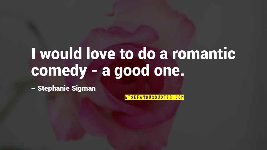 Someone Pissing You Off Quotes By Stephanie Sigman: I would love to do a romantic comedy