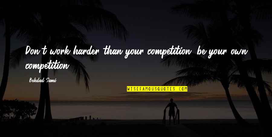 Someone Throwing Their Life Away Quotes By Behdad Sami: Don't work harder than your competition, be your