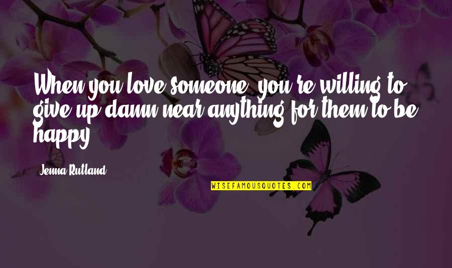 Someone To Be Happy Quotes By Jenna Rutland: When you love someone, you're willing to give