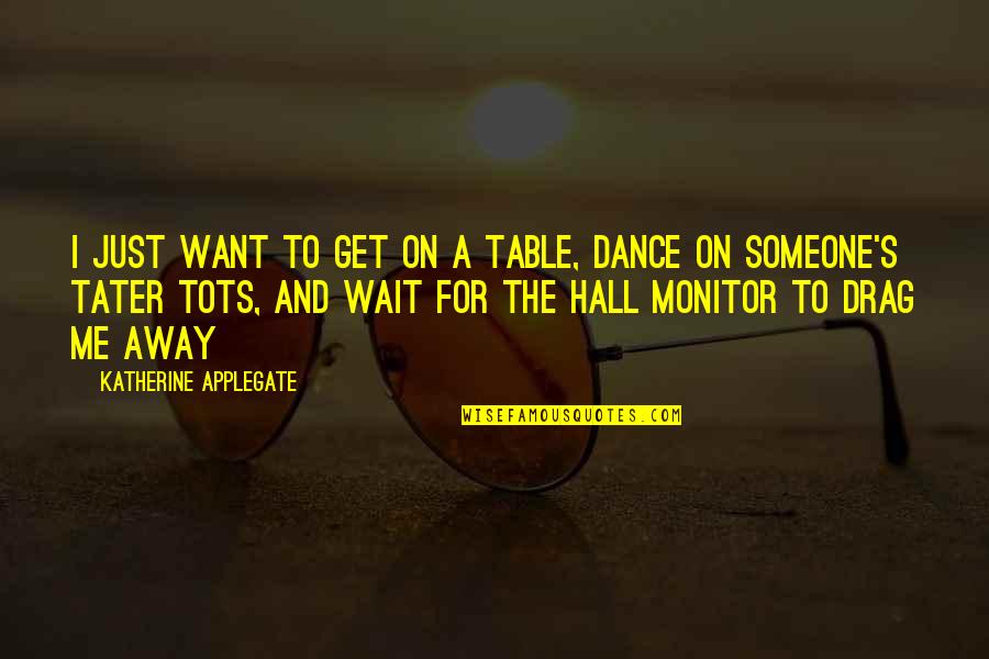 Someone U Want Quotes By Katherine Applegate: I just want to get on a table,