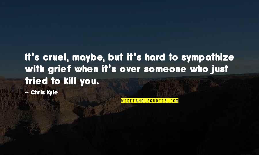 Someone Who Tried Quotes By Chris Kyle: It's cruel, maybe, but it's hard to sympathize