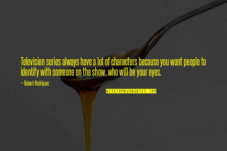 Someone Who Will Always Be There For You Quotes By Robert Rodriguez: Television series always have a lot of characters