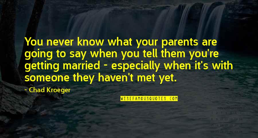 Someone You Haven Met Quotes By Chad Kroeger: You never know what your parents are going