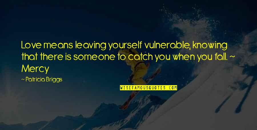 Someone You Love Is Leaving Quotes By Patricia Briggs: Love means leaving yourself vulnerable, knowing that there