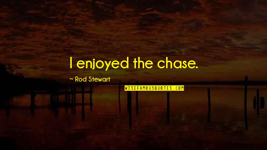 Someone You Love Is Leaving Quotes By Rod Stewart: I enjoyed the chase.