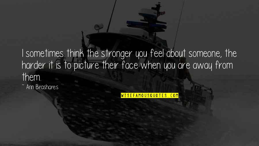 Someone You Think About Quotes By Ann Brashares: I sometimes think the stronger you feel about