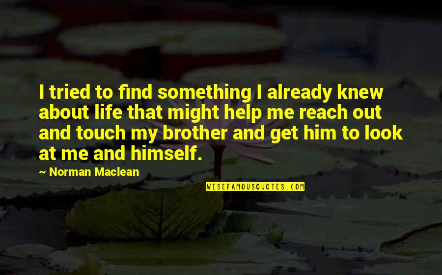 Something About Life Quotes By Norman Maclean: I tried to find something I already knew