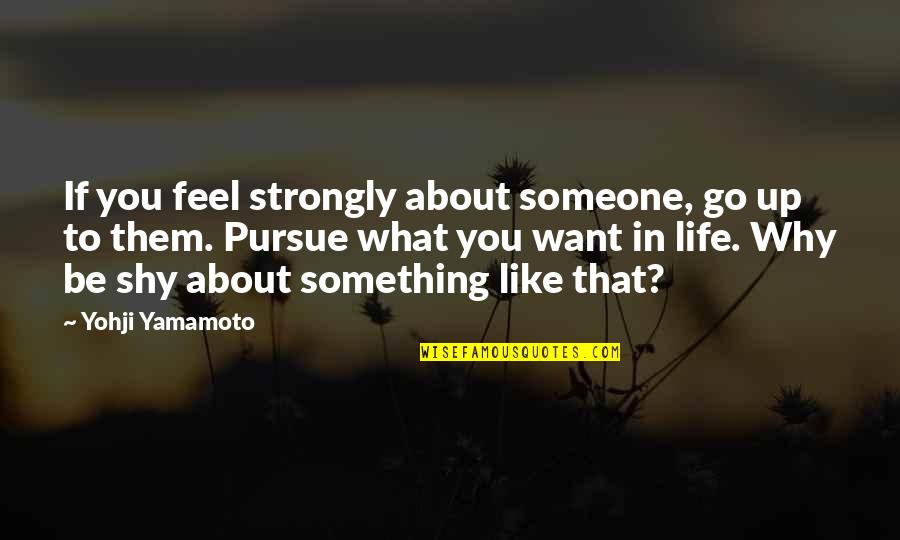 Something About Life Quotes By Yohji Yamamoto: If you feel strongly about someone, go up