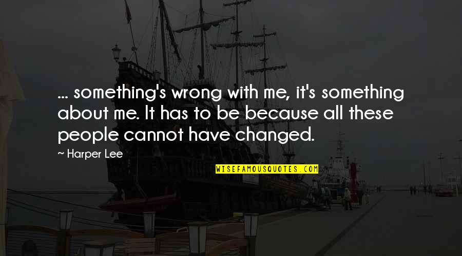 Something About Me Quotes By Harper Lee: ... something's wrong with me, it's something about