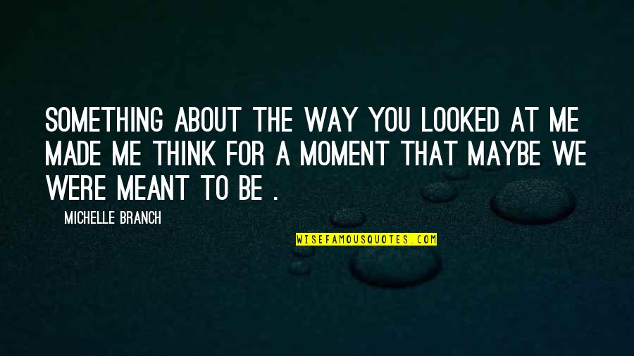 Something About Me Quotes By Michelle Branch: Something about the way you looked at me