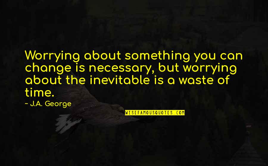 Something About You Quotes By J.A. George: Worrying about something you can change is necessary,