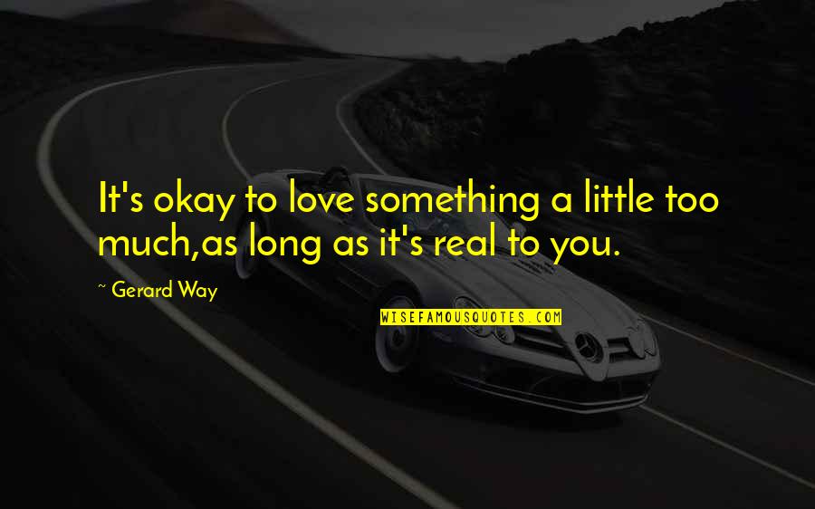 Something For Real Love Quotes By Gerard Way: It's okay to love something a little too