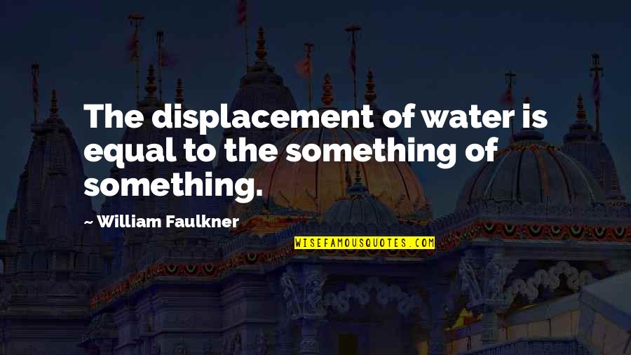 Something In The Water Quotes By William Faulkner: The displacement of water is equal to the