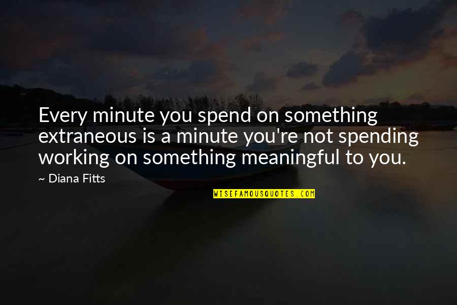 Something Meaningful Quotes By Diana Fitts: Every minute you spend on something extraneous is