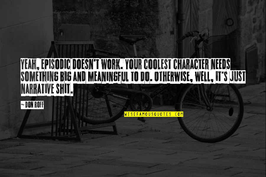 Something Meaningful Quotes By Don Roff: Yeah, episodic doesn't work. Your coolest character needs