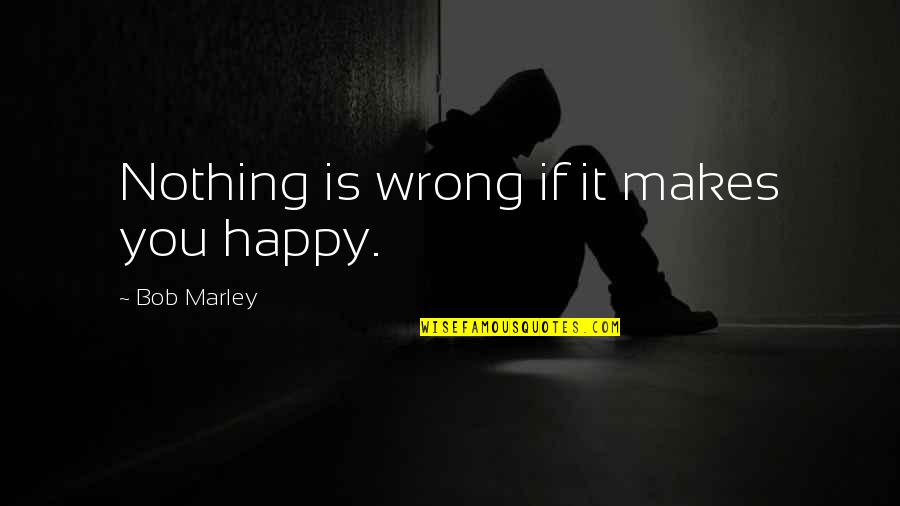 Something Missing In Life Quotes By Bob Marley: Nothing is wrong if it makes you happy.