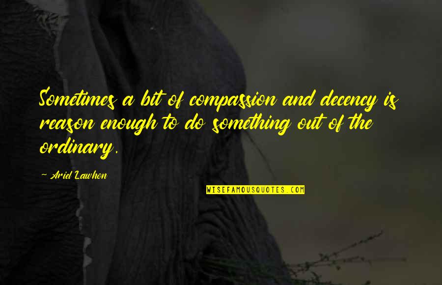 Something Out Of The Ordinary Quotes By Ariel Lawhon: Sometimes a bit of compassion and decency is