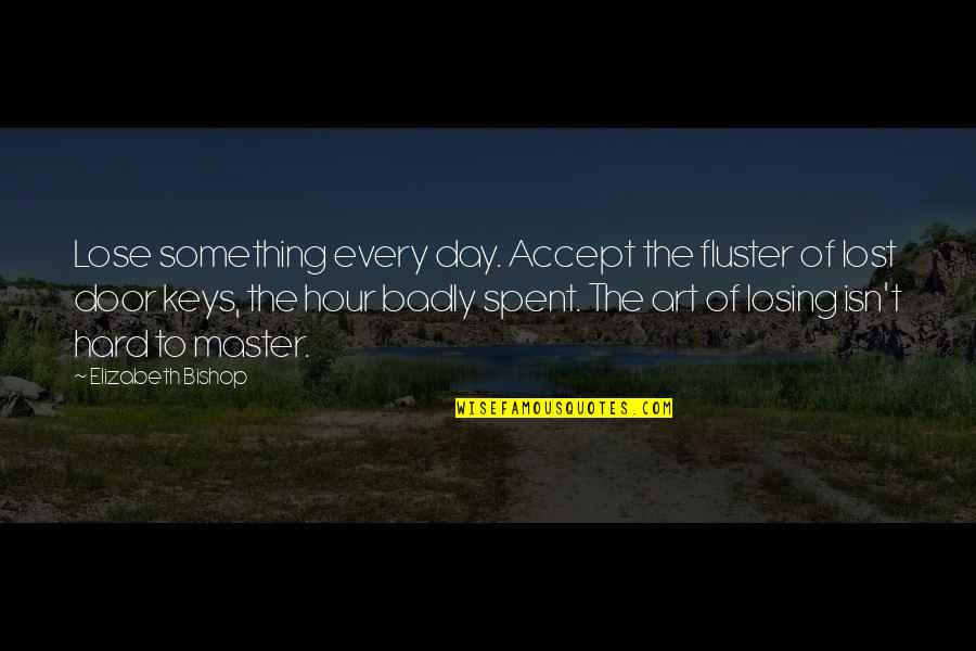 Something To Lose Quotes By Elizabeth Bishop: Lose something every day. Accept the fluster of