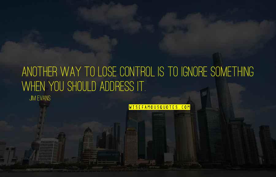 Something To Lose Quotes By Jim Evans: Another way to lose control is to ignore