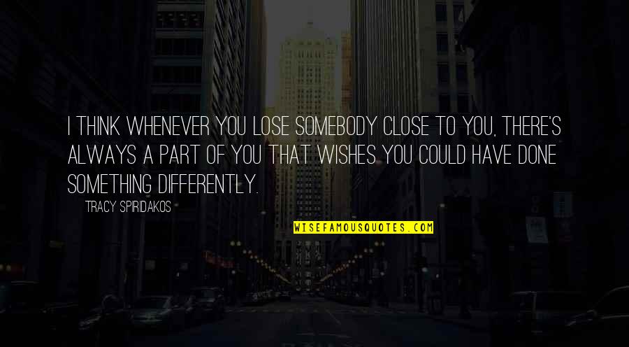 Something To Lose Quotes By Tracy Spiridakos: I think whenever you lose somebody close to