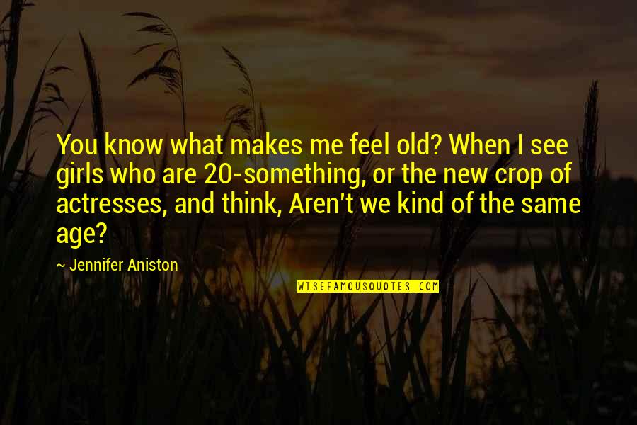 Something What Quotes By Jennifer Aniston: You know what makes me feel old? When