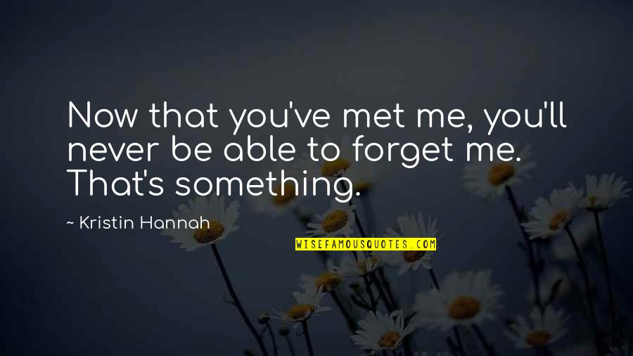 Something You Forget Quotes By Kristin Hannah: Now that you've met me, you'll never be