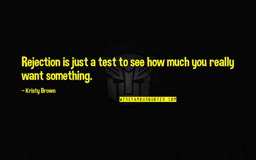 Something You Really Want Quotes By Kristy Brown: Rejection is just a test to see how