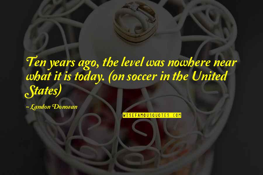 Sometime I Feel Sad Quotes By Landon Donovan: Ten years ago, the level was nowhere near