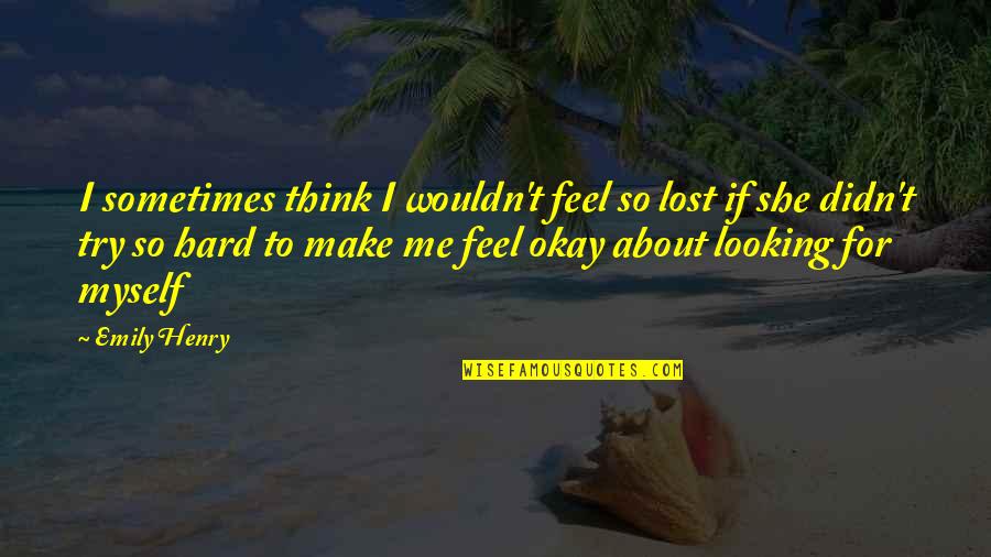 Sometimes I Feel Quotes By Emily Henry: I sometimes think I wouldn't feel so lost