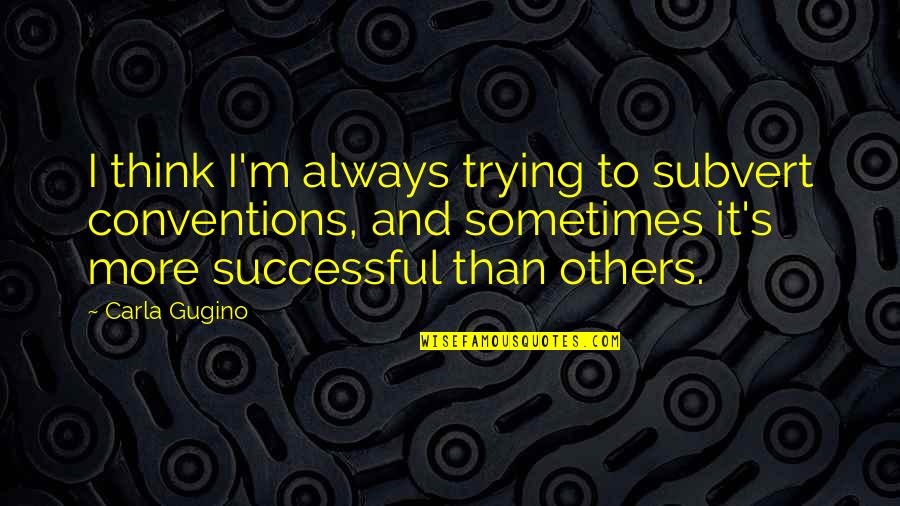 Sometimes I Think Quotes By Carla Gugino: I think I'm always trying to subvert conventions,