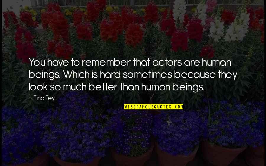 Sometimes Is Hard Quotes By Tina Fey: You have to remember that actors are human