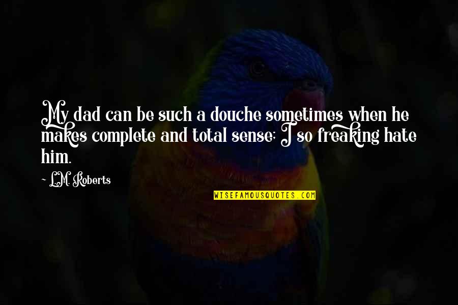 Sometimes It Just Makes Sense Quotes By L.M. Roberts: My dad can be such a douche sometimes