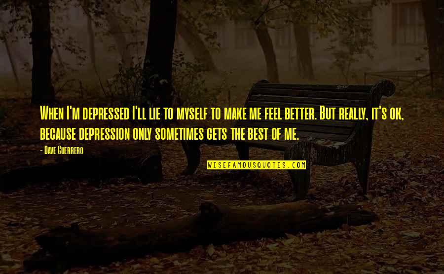 Sometimes It's Better To Lie Quotes By Dave Guerrero: When I'm depressed I'll lie to myself to