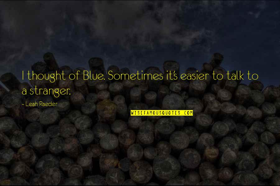 Sometimes It's Easier Quotes By Leah Raeder: I thought of Blue. Sometimes it's easier to