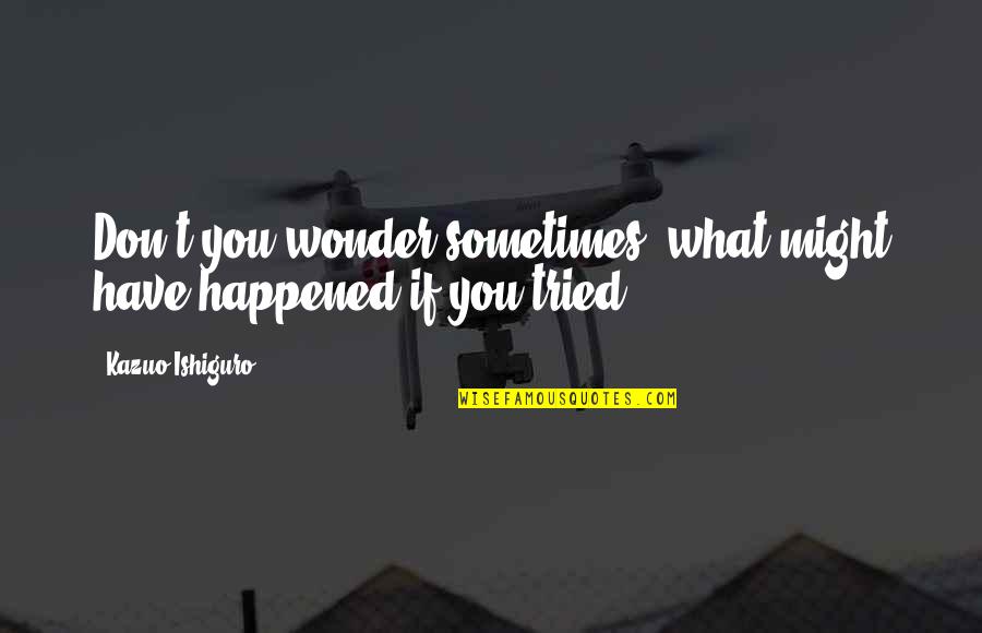 Sometimes Love Quotes By Kazuo Ishiguro: Don't you wonder sometimes, what might have happened