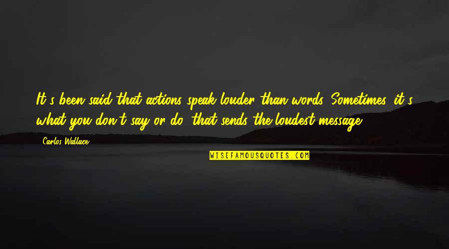 Sometimes Silence Speaks Louder Than Words Quotes By Carlos Wallace: It's been said that actions speak louder than