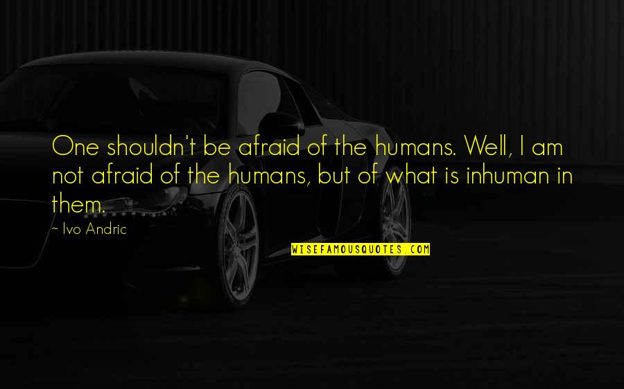 Sometimes The Right Thing To Do Quotes By Ivo Andric: One shouldn't be afraid of the humans. Well,