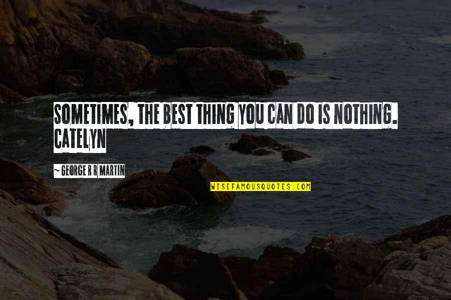 Sometimes There's Nothing You Can Do Quotes By George R R Martin: Sometimes, the best thing you can do is