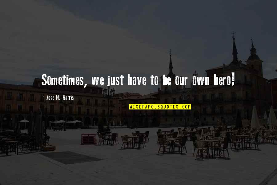 Sometimes We Have To Quotes By Jose N. Harris: Sometimes, we just have to be our own