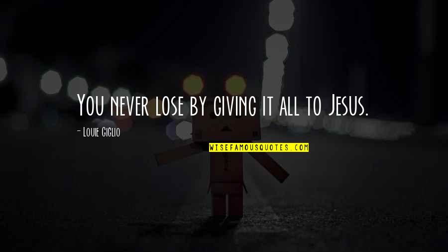 Sometimes You Feel Like Giving Up Quotes By Louie Giglio: You never lose by giving it all to