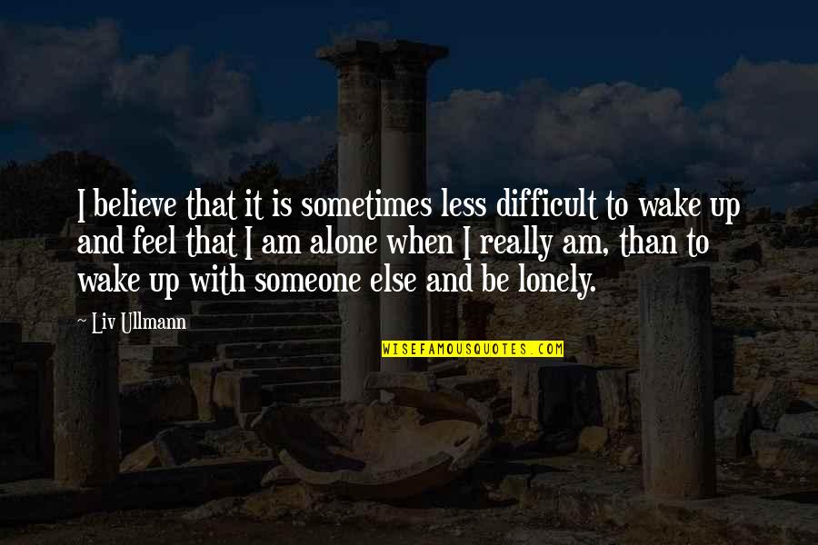 Sometimes You Feel Lonely Quotes By Liv Ullmann: I believe that it is sometimes less difficult