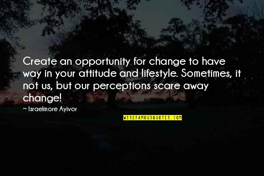 Sometimes You Have To Change Quotes By Israelmore Ayivor: Create an opportunity for change to have way