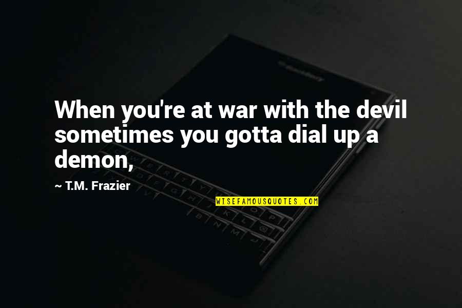 Sometimes You Just Gotta Quotes By T.M. Frazier: When you're at war with the devil sometimes