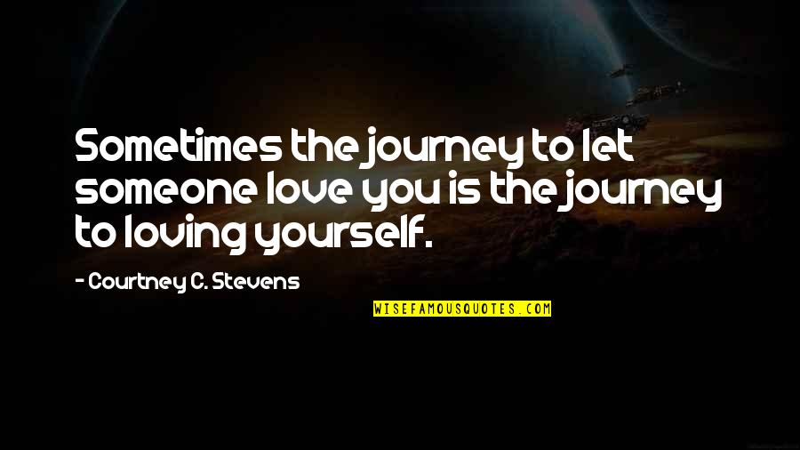 Sometimes You Love Someone Quotes By Courtney C. Stevens: Sometimes the journey to let someone love you