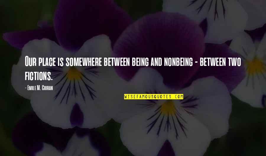 Somewhere Between Quotes By Emile M. Cioran: Our place is somewhere between being and nonbeing