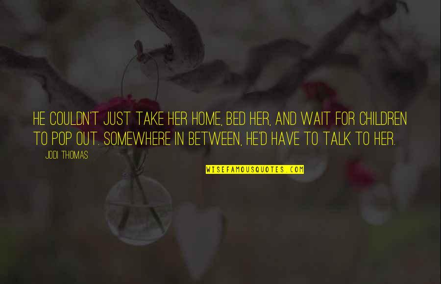 Somewhere Between Quotes By Jodi Thomas: He couldn't just take her home, bed her,