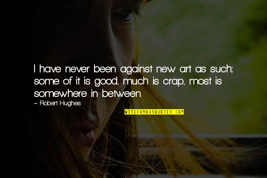 Somewhere Between Quotes By Robert Hughes: I have never been against new art as